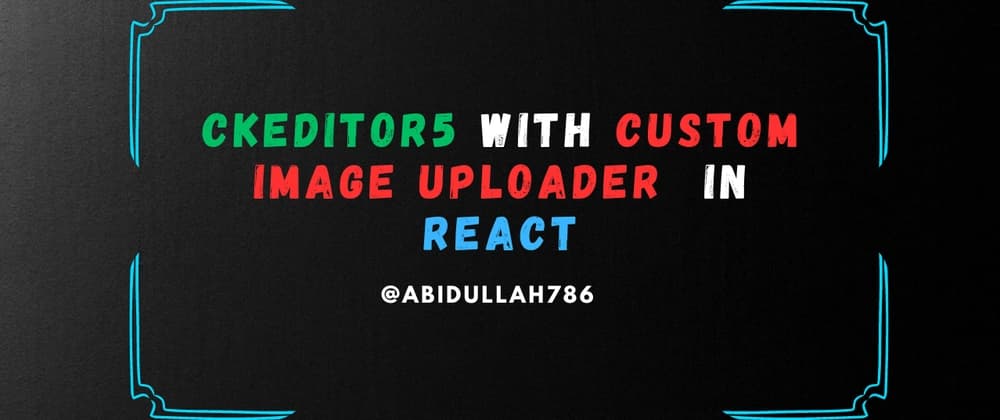 CKEditor5 With Custom Image Uploader in React